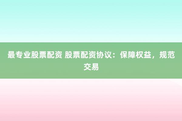 最专业股票配资 股票配资协议：保障权益，规范交易