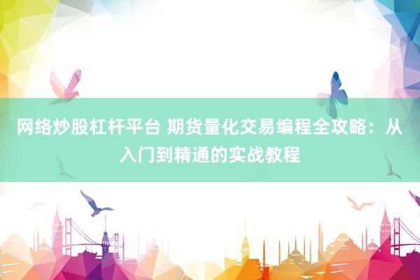 网络炒股杠杆平台 期货量化交易编程全攻略：从入门到精通的实战教程