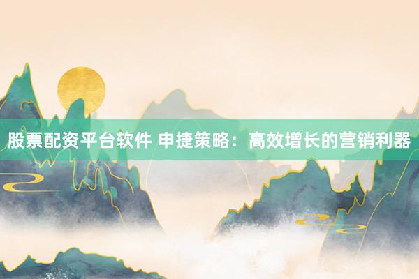 股票配资平台软件 申捷策略：高效增长的营销利器
