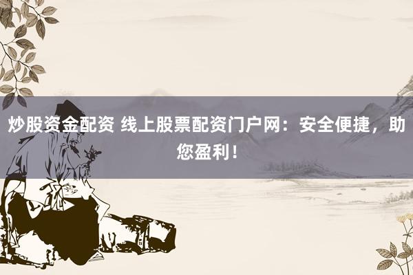 炒股资金配资 线上股票配资门户网：安全便捷，助您盈利！