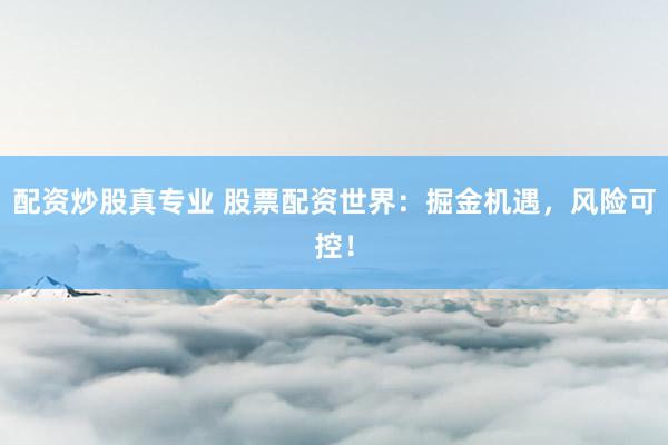 配资炒股真专业 股票配资世界：掘金机遇，风险可控！