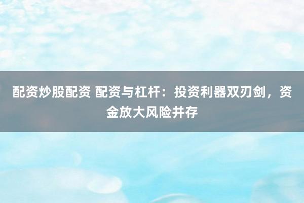 配资炒股配资 配资与杠杆：投资利器双刃剑，资金放大风险并存