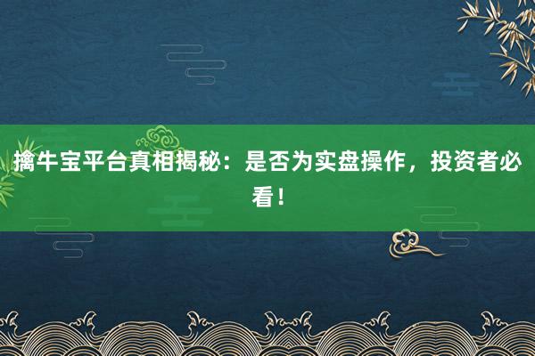 擒牛宝平台真相揭秘：是否为实盘操作，投资者必看！