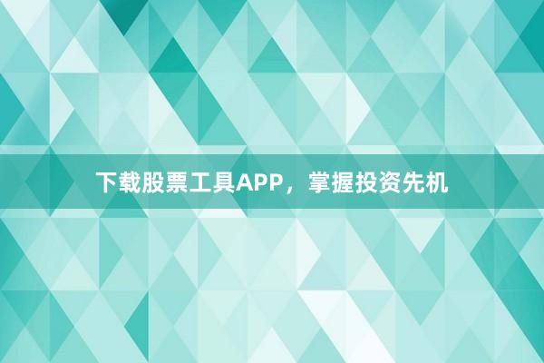 下载股票工具APP，掌握投资先机