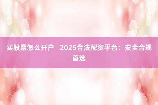 买股票怎么开户   2025合法配资平台：安全合规首选