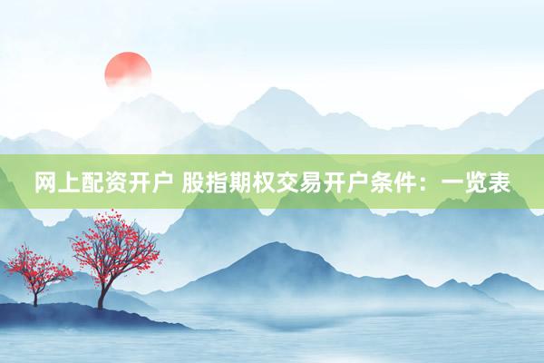 网上配资开户 股指期权交易开户条件：一览表
