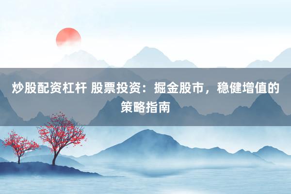 炒股配资杠杆 股票投资：掘金股市，稳健增值的策略指南