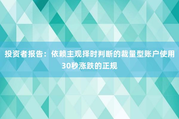 投资者报告：依赖主观择时判断的裁量型账户使用30秒涨跌的正规
