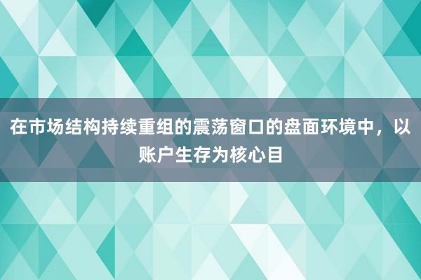 在市场结构持续重组的震荡窗口的盘面环境中，以账户生存为核心目