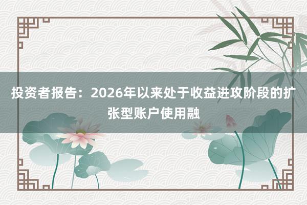 投资者报告：2026年以来处于收益进攻阶段的扩张型账户使用融