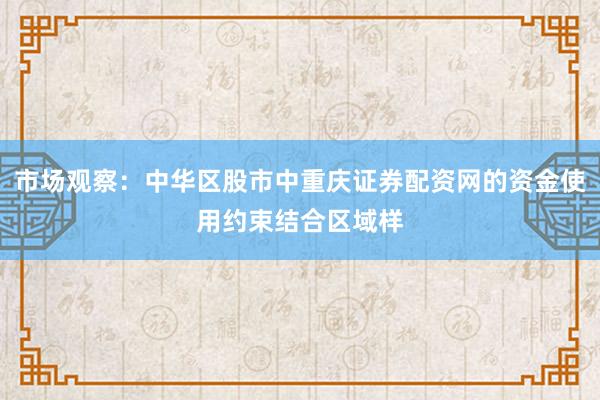 市场观察：中华区股市中重庆证券配资网的资金使用约束结合区域样