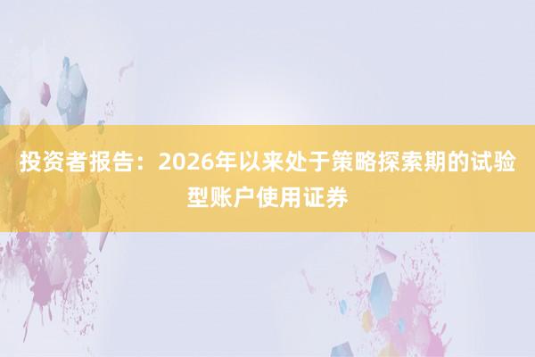 投资者报告：2026年以来处于策略探索期的试验型账户使用证券