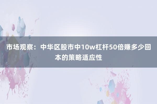 市场观察：中华区股市中10w杠杆50倍赚多少回本的策略适应性