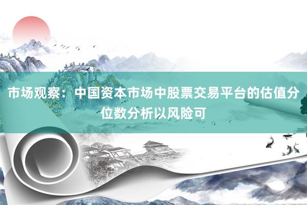 市场观察：中国资本市场中股票交易平台的估值分位数分析以风险可