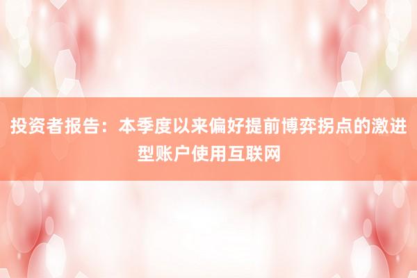 投资者报告：本季度以来偏好提前博弈拐点的激进型账户使用互联网