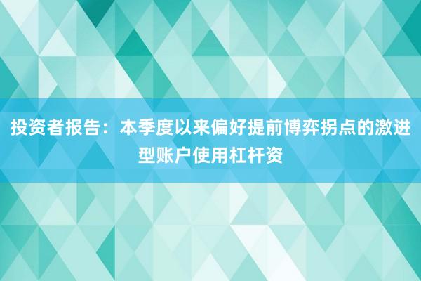 投资者报告：本季度以来偏好提前博弈拐点的激进型账户使用杠杆资