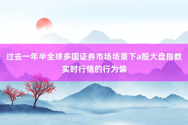 过去一年半全球多国证券市场场景下a股大盘指数实时行情的行为偏