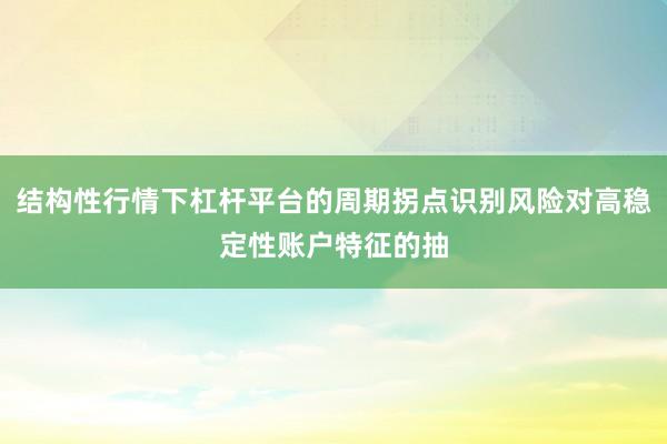 结构性行情下杠杆平台的周期拐点识别风险对高稳定性账户特征的抽