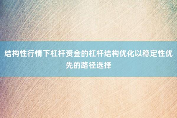 结构性行情下杠杆资金的杠杆结构优化以稳定性优先的路径选择