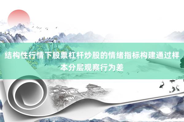 结构性行情下股票杠杆炒股的情绪指标构建通过样本分层观察行为差