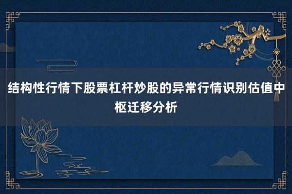 结构性行情下股票杠杆炒股的异常行情识别估值中枢迁移分析