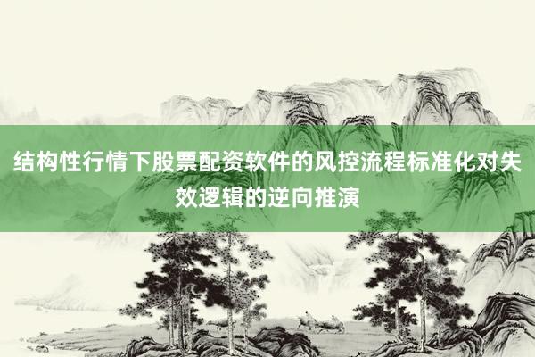结构性行情下股票配资软件的风控流程标准化对失效逻辑的逆向推演