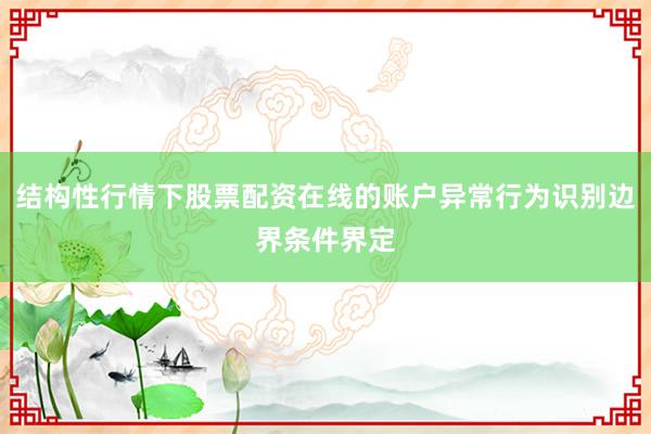 结构性行情下股票配资在线的账户异常行为识别边界条件界定