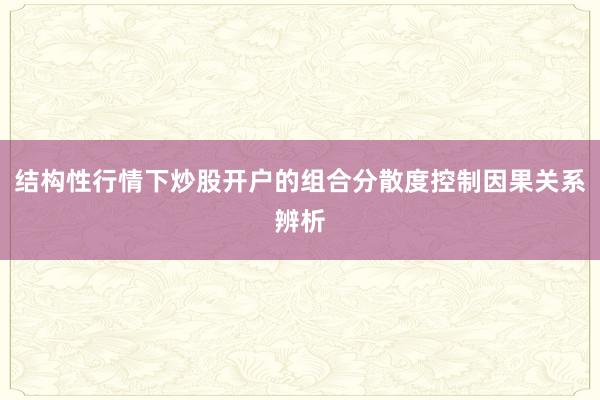 结构性行情下炒股开户的组合分散度控制因果关系辨析